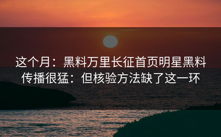 这个月：黑料万里长征首页明星黑料传播很猛：但核验方法缺了这一环